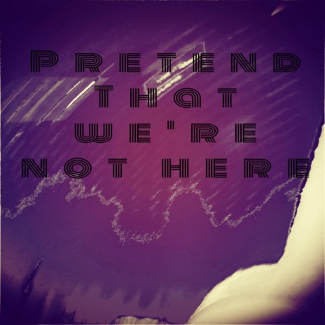 Pretend That We're Not Here