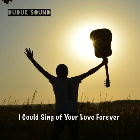 I Could Sing of Your Love Forever