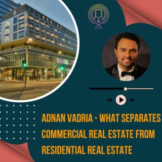 Episode 21: Adnan Vadria - What Separates Commercial Real Estate from Residential Real Estate