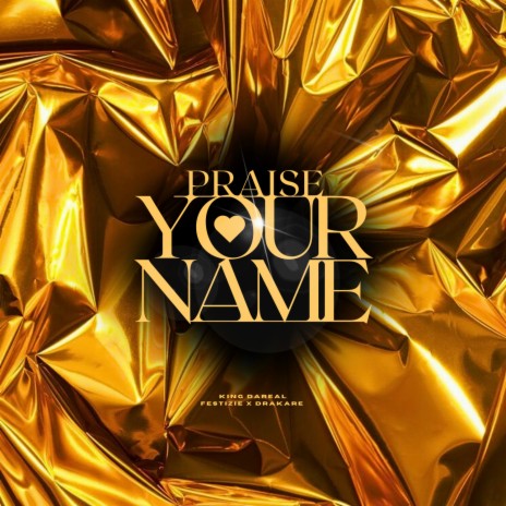 PRAISE YOUR NAME ft. Festizie, Drakare & The Love Trybe | Boomplay Music