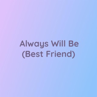 Always Will Be (Best Friend)