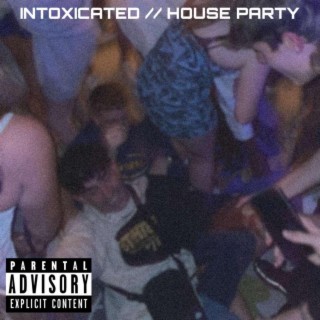 INTOXICATED//HOUSE PARTY