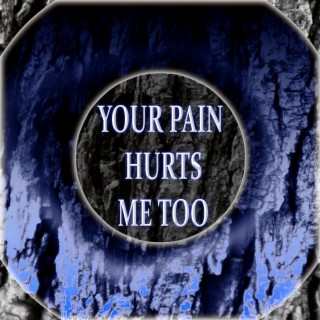 Your Pain Hurts Me Too