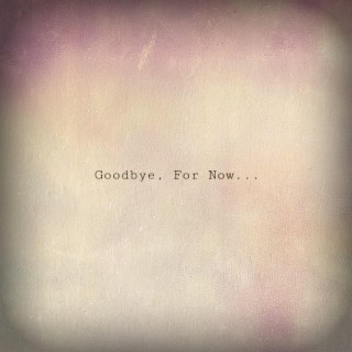 Goodbye, For Now... (Deluxe Edition)