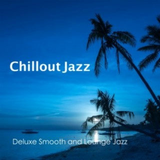 Chillout Jazz - Deluxe Smooth and Lounge Jazz