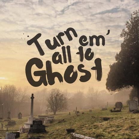 Turn em' all to ghost | Boomplay Music