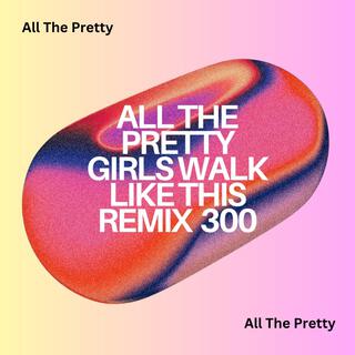 All The Pretty Girls Walk Like This Remix 300
