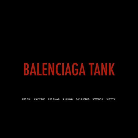 BALENCIAGA TANK ft. Kanye BBB, RDG Quang, Slurrjiggy, DAT1QUIETKID & Scottdell