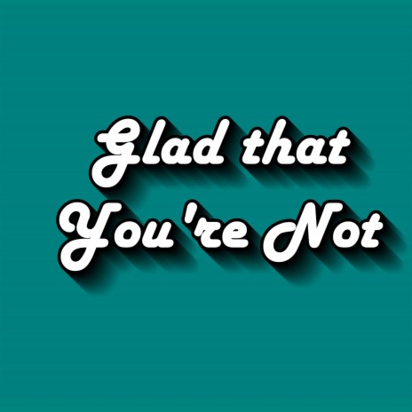Glad That You're Not | Boomplay Music