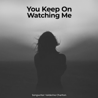 You Keep On Watching Me