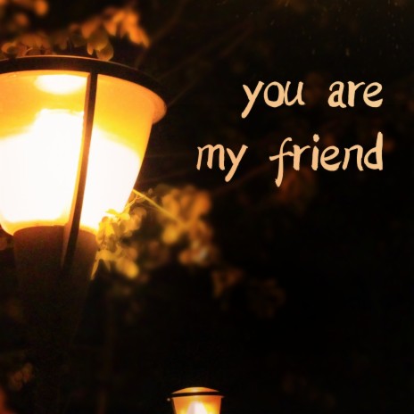 you are my friend