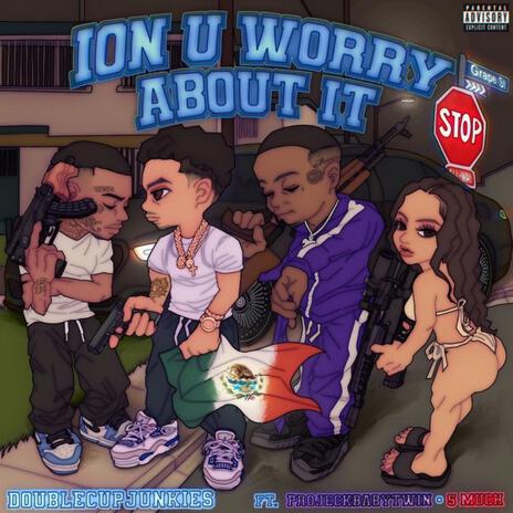 Ion u worry about it ft. ProjeckBabyTwin & 5Much | Boomplay Music