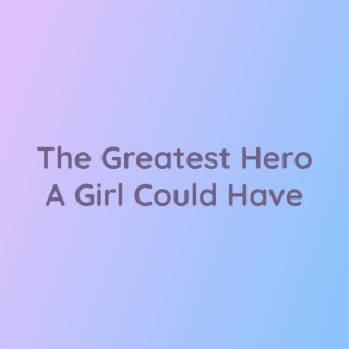 The Greatest Hero A Girl Could Have