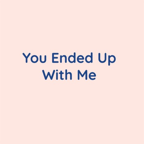 You Ended Up With Me | Boomplay Music