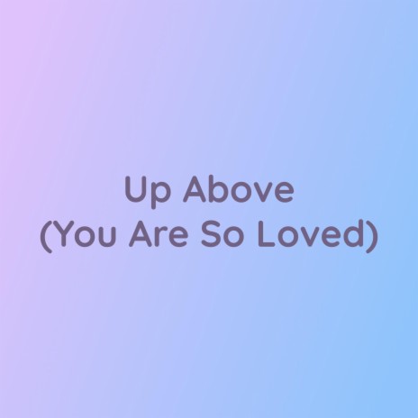 Up Above (You Are So Loved) | Boomplay Music