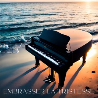 Embrasser la tristesse: Collection de chansons tristes au piano pour embrasser les moments de tristesse