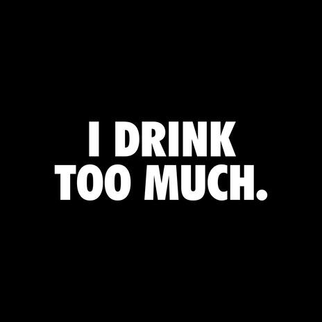 I Drink Too Much | Boomplay Music