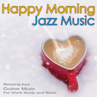 Happy Morning Jazz Music: Relaxing Jazz Guitar Music For Work, Study and Relax