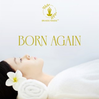 BORN AGAIN: 50 Tracks Of Relaxing Spa Music For Therapeutic Massage, Deep Healing, Meditation, Reiki, Yoga & Peaceful Sleep