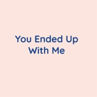 You Ended Up With Me