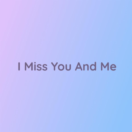 I Miss You And Me | Boomplay Music