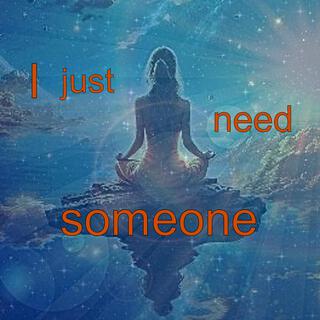 I just need someone