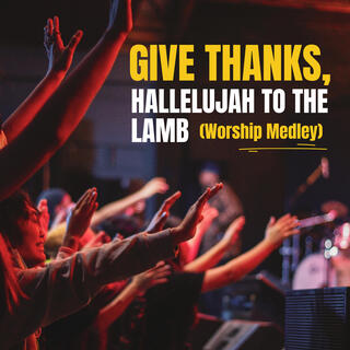 GIVE THANKS, HALLELUJAH TO THE LAMB (Worship Medley)