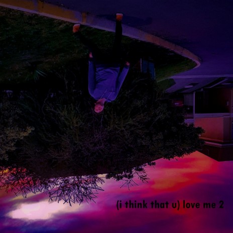 (i think that u) love me 2