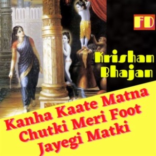 Kanha Kaate Matna Chutki Meri Foot Jayegi Matki