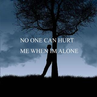 No one can hurt me when im alone