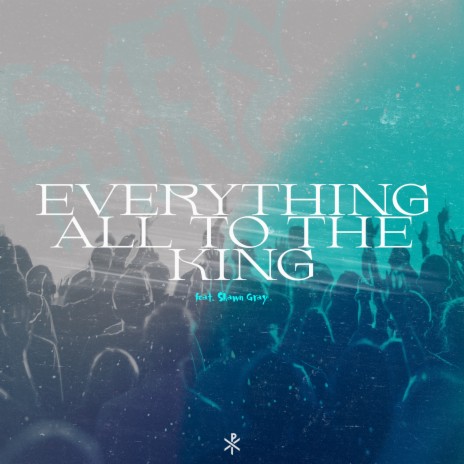 Everything (All to the King) ft. Shawn Gray | Boomplay Music