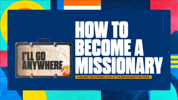 Missions 2022 :: I’ll Go Anywhere - How to Become a Missionary