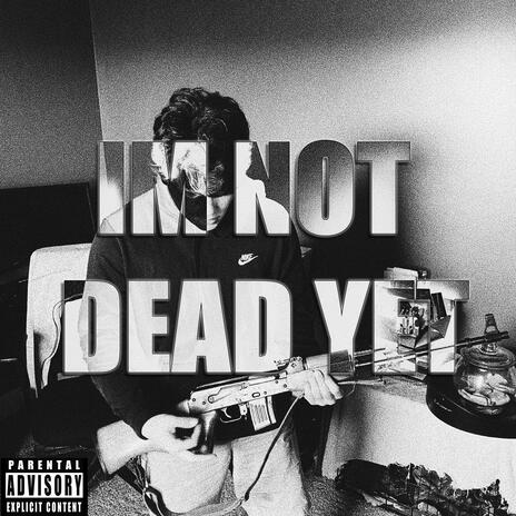 IM NOT DEAD YET | Boomplay Music