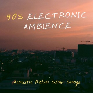 90s Electronic Ambience: Acoustic Retro Slow Songs