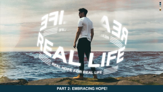 REAL LIFE: Real Hope for Real Life (Part 2 - Embracing Hope!)