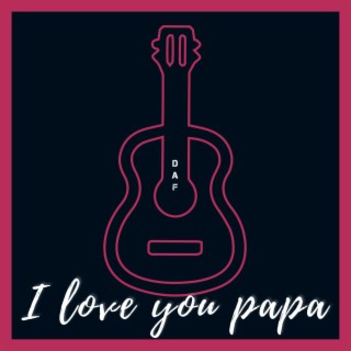 I love you papa