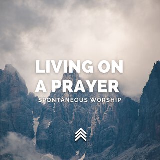 Living on a Prayer Spontaneous Worship