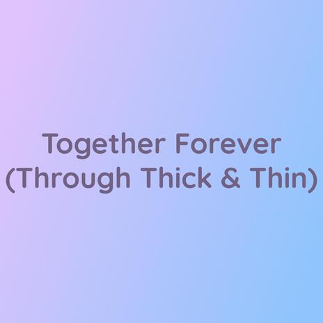 Together Forever (Through Thick & Thin)