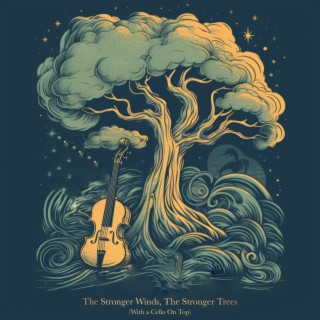 The Stronger Winds, The Stronger Trees (With a Cello On Top)