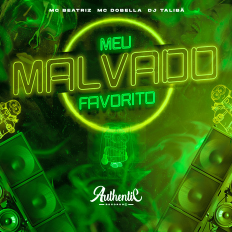 Meu Malvado Favorito ft. Authentic Records, Mc Dobella & MC BEATRIZ | Boomplay Music