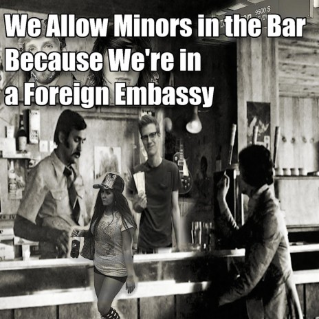 We Allow Minors in the Bar Because We're in a Foreign Embassy