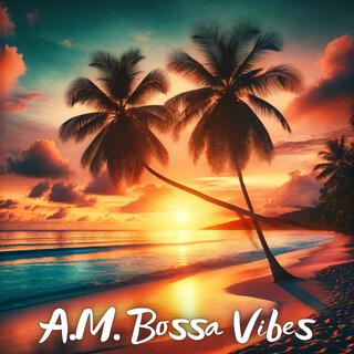 A.M. Bossa Vibes: Smooth Morning Jazz and Bossa Nova Bliss