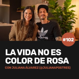 Ep 102 - La vida NO es color de rosa con Juliana Álvarez