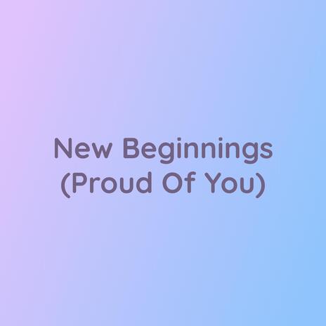 New Beginnings (Proufd Of You)