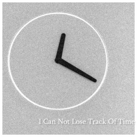 I Can Not Lose Track Of Time | Boomplay Music