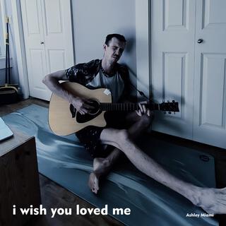 i wish you loved me