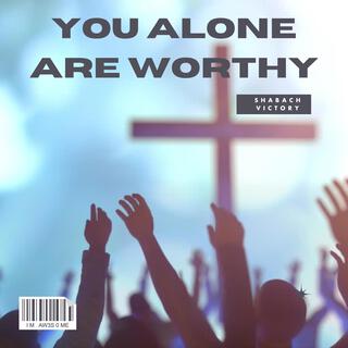 You Alone Are Worthy