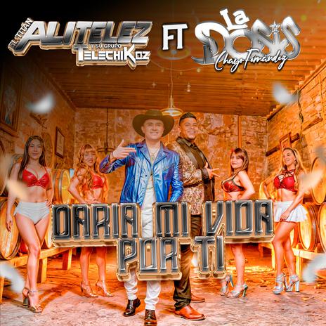 Daria Mi Vida Por Ti ft. Grupo La Dosis de Chayo Fernandez | Boomplay Music