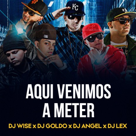 Aqui Venimos A Meter ft. Dj Goldo, Dj Angel & Dj Lex | Boomplay Music