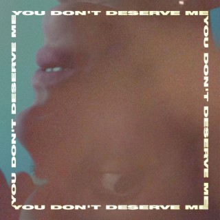 You Don't Deserve Me lyrics | Boomplay Music